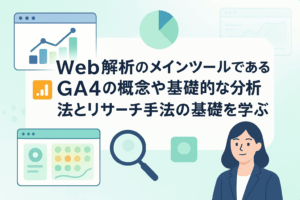 Web解析のメインツールであるGA4の概念や基礎的な分析方法とリサーチ手法の基礎を学ぶ
