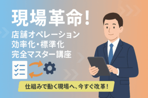 現場革命!店舗オペレーション効率化・標準化完全マスター講座