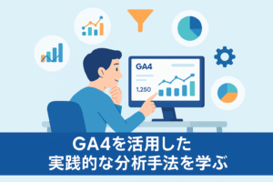 GA4を活用した実践的な分析手法を学ぶ