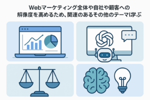 Webマーケティング全体や自社や顧客への解像度を高めるため、関連のあるその他のテーマに関して学ぶ