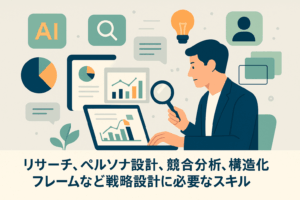 リサーチ、ペルソナ設計、競合分析、構造化フレームなど戦略設計に必要なスキル
