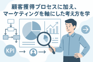 顧客獲得プロセスに加え、マーケティングを 軸にした考え方を学ぶ